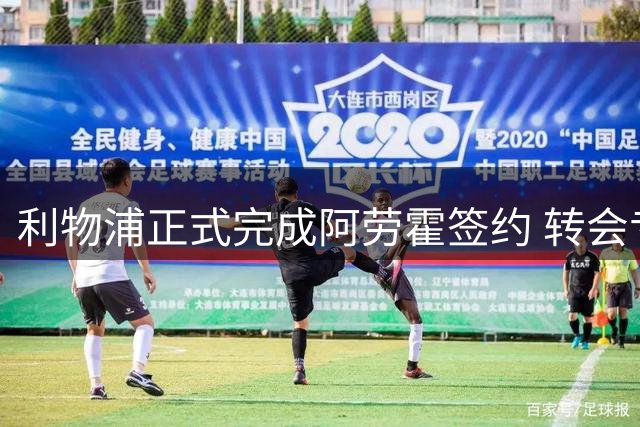利物浦正式完成阿劳霍签约 转会专家确认交易尘埃落定