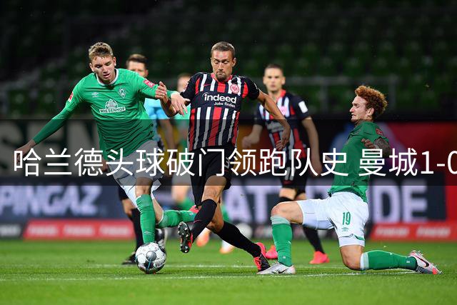 哈兰德头球破门领跑队史 曼城1-0小胜考文垂