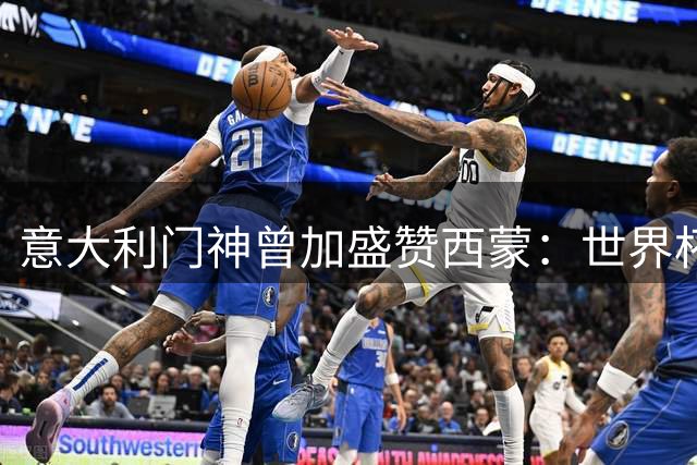 意大利门神曾加盛赞西蒙：世界杯零封纪录被破是足球的荣耀