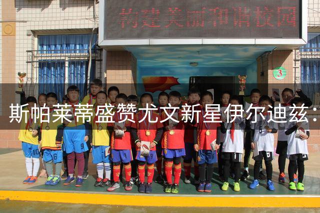 斯帕莱蒂盛赞尤文新星伊尔迪兹：团队精神助球队战胜强敌