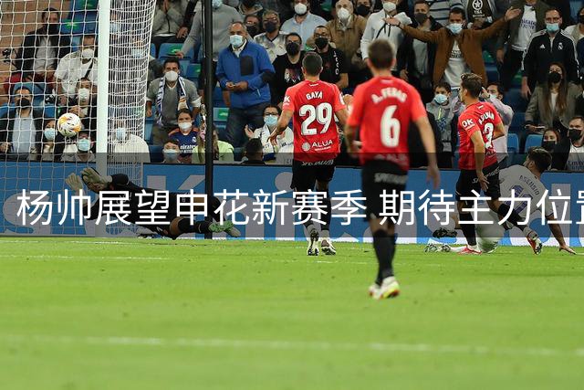 杨帅展望申花新赛季 期待主力位置再现