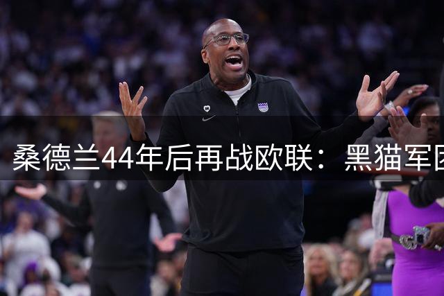 桑德兰44年后再战欧联：黑猫军团面临双线作战考验