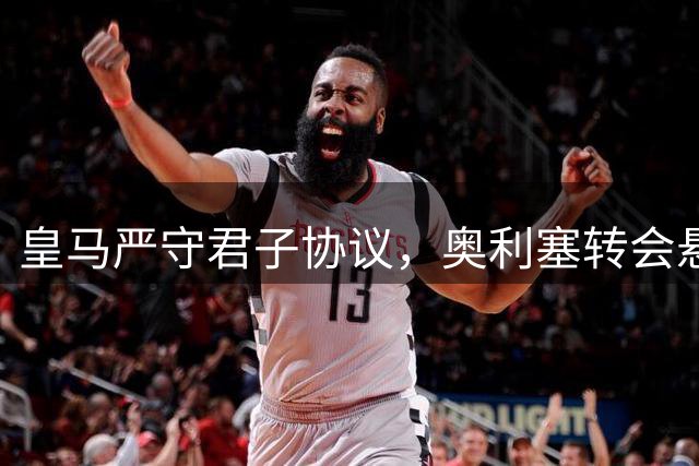 皇马严守"君子协议"，奥利塞转会悬念全系个人意愿