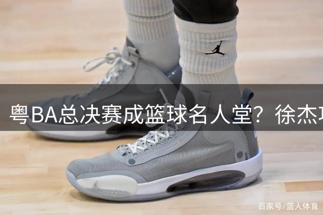 粤BA总决赛成篮球名人堂？徐杰巩晓彬师徒同框 杜锋朱芳雨破传言