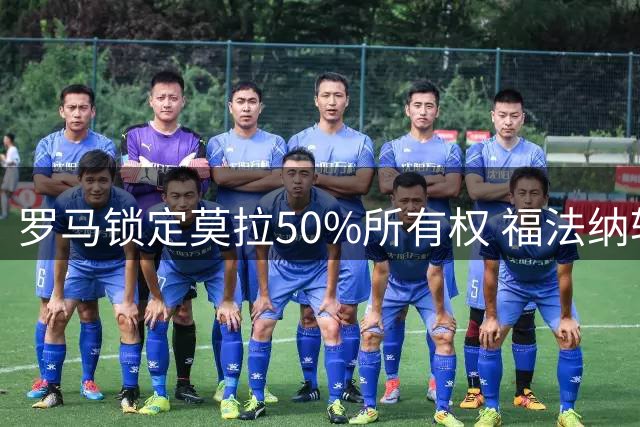 罗马锁定莫拉50%所有权 福法纳转会仍在谈判中