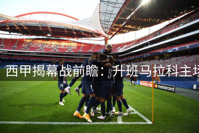 西甲揭幕战前瞻：升班马拉科主场迎战埃尔切，AI预测现分歧