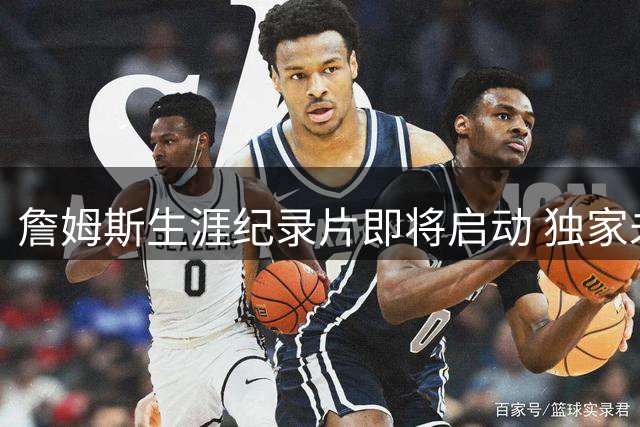詹姆斯生涯纪录片即将启动 独家未公开新秀影像首度曝光