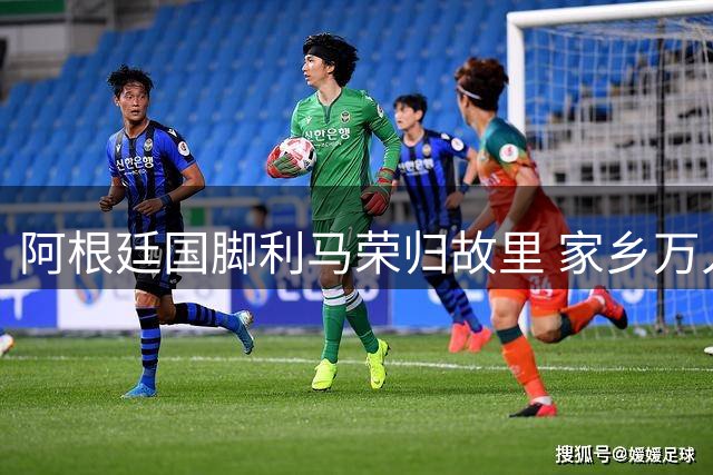 阿根廷国脚利马荣归故里 家乡万人空巷授予最高荣誉