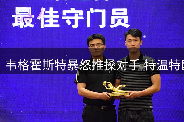 韦格霍斯特暴怒推搡对手 特温特欧战梦碎引更衣室震荡
