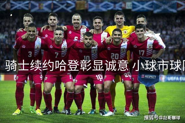 骑士续约哈登彰显诚意 小球市球队构建信任文化