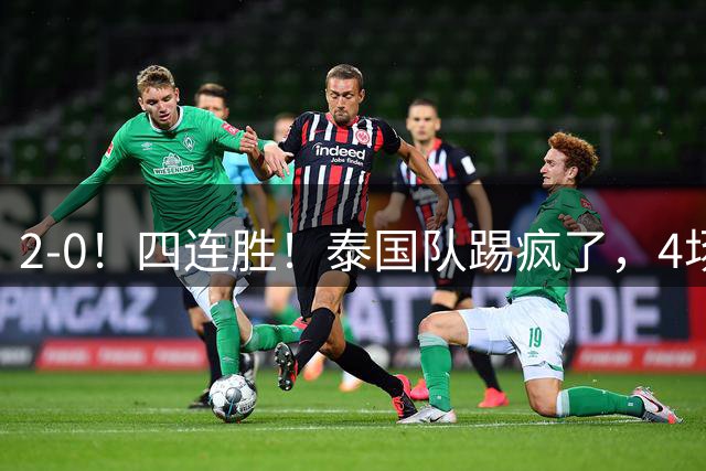 2-0！四连胜！泰国队踢疯了，4场狂轰10球0失球，剑指东南亚冠军