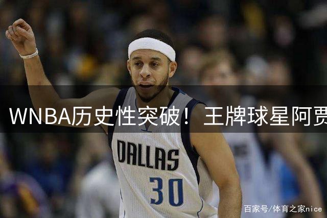 WNBA历史性突破！王牌球星阿贾·威尔逊缔造效率神话